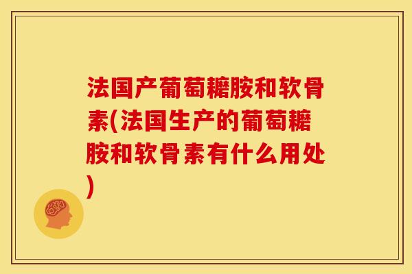 法国产葡萄耱胺和软骨素(法国生产的葡萄耱胺和软骨素有什么用处)