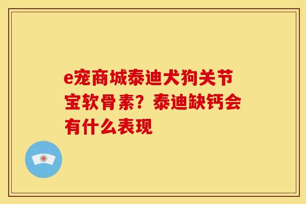 e宠商城泰迪犬狗关节宝软骨素？泰迪缺钙会有什么表现