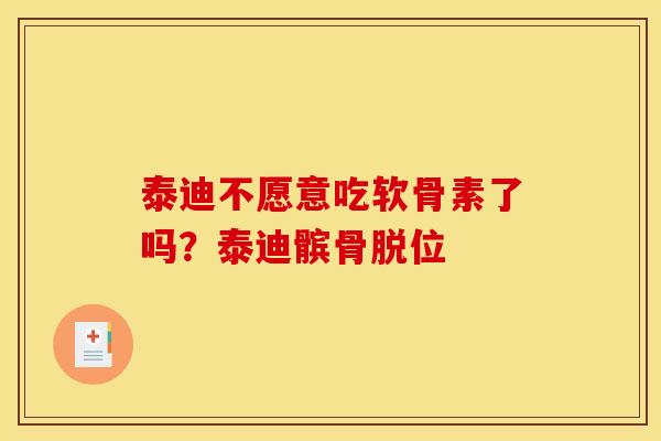 泰迪不愿意吃软骨素了吗？泰迪髌骨脱位