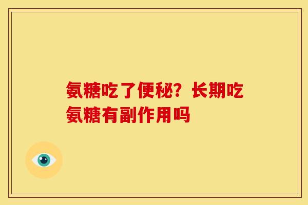 氨糖吃了便秘？长期吃氨糖有副作用吗