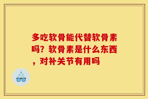 多吃软骨能代替软骨素吗？软骨素是什么东西，对补关节有用吗