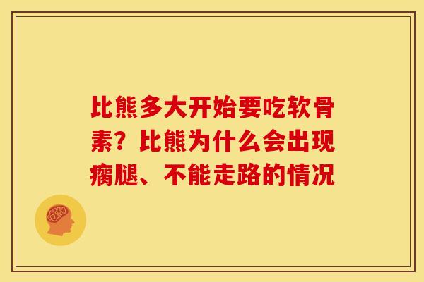 比熊多大开始要吃软骨素？比熊为什么会出现瘸腿、不能走路的情况