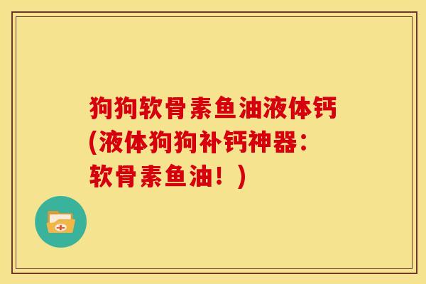 狗狗软骨素鱼油液体钙(液体狗狗补钙神器：软骨素鱼油！)