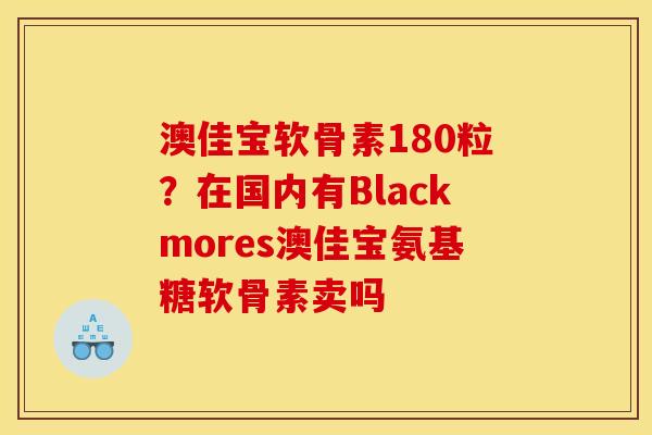 澳佳宝软骨素180粒？在国内有Blackmores澳佳宝氨基糖软骨素卖吗