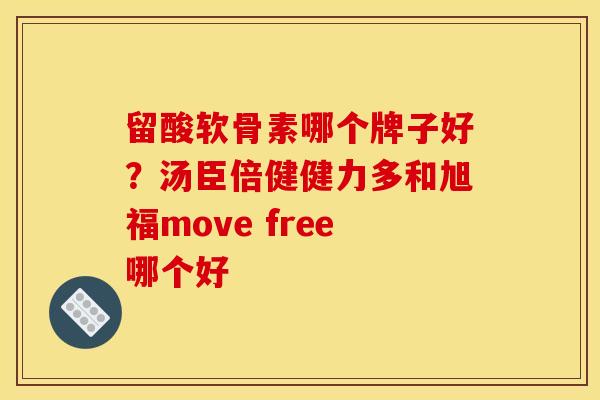 留酸软骨素哪个牌子好？汤臣倍健健力多和旭福move free哪个好