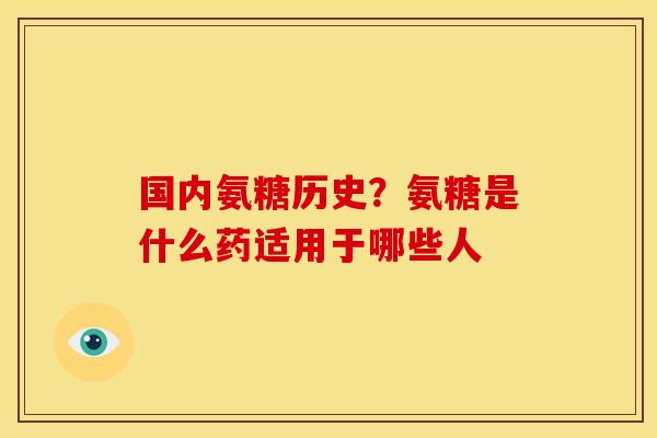 国内氨糖历史？氨糖是什么药适用于哪些人