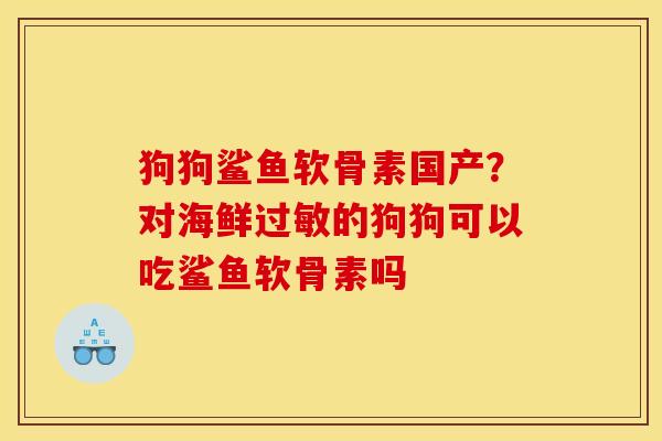狗狗鲨鱼软骨素国产？对海鲜过敏的狗狗可以吃鲨鱼软骨素吗