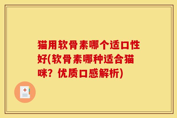 猫用软骨素哪个适口性好(软骨素哪种适合猫咪？优质口感解析)