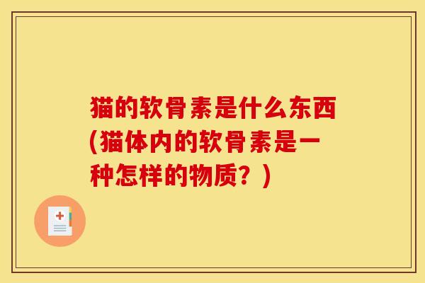 猫的软骨素是什么东西(猫体内的软骨素是一种怎样的物质？)
