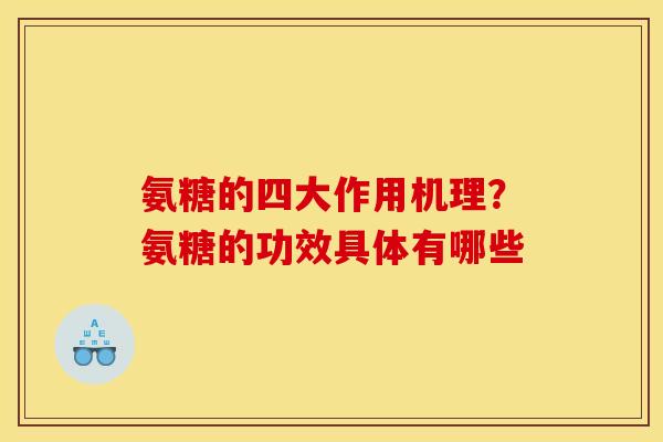 氨糖的四大作用机理？氨糖的功效具体有哪些