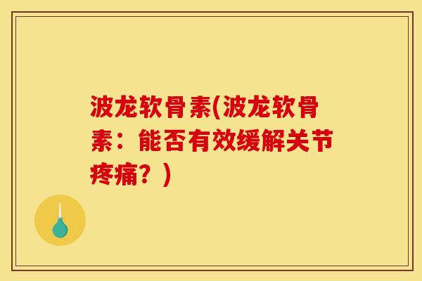 波龙软骨素(波龙软骨素：能否有效缓解关节疼痛？)