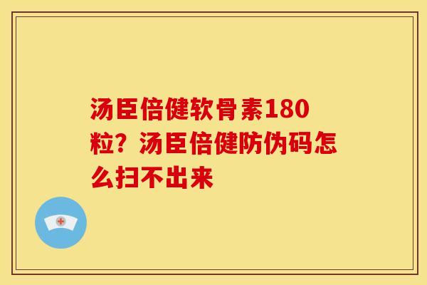 汤臣倍健软骨素180粒？汤臣倍健防伪码怎么扫不出来