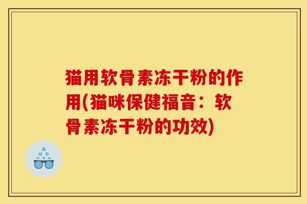 猫用软骨素冻干粉的作用(猫咪保健福音：软骨素冻干粉的功效)