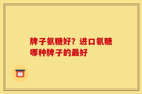 牌子氨糖好？进口氨糖哪种牌子的最好
