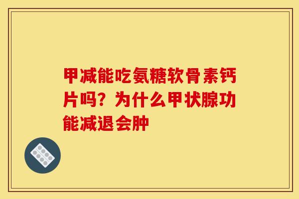 甲减能吃氨糖软骨素钙片吗？为什么甲状腺功能减退会肿