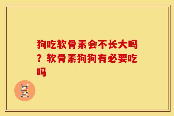 狗吃软骨素会不长大吗？软骨素狗狗有必要吃吗