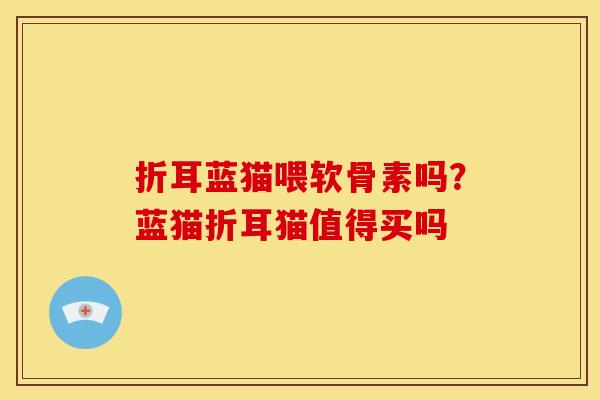 折耳蓝猫喂软骨素吗？蓝猫折耳猫值得买吗