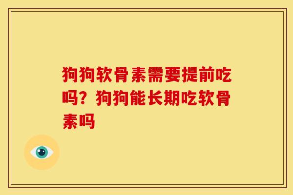 狗狗软骨素需要提前吃吗？狗狗能长期吃软骨素吗