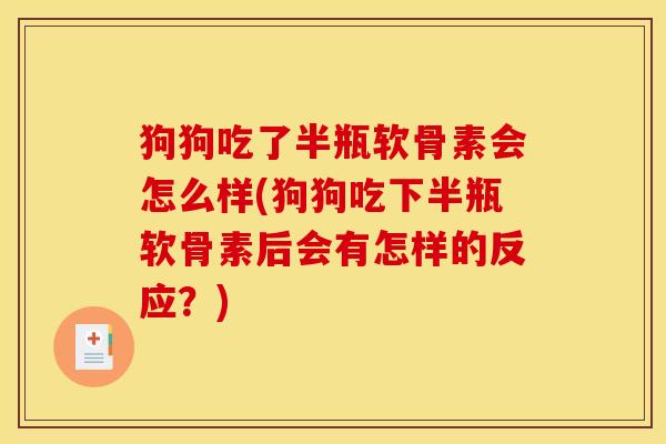 狗狗吃了半瓶软骨素会怎么样(狗狗吃下半瓶软骨素后会有怎样的反应？)