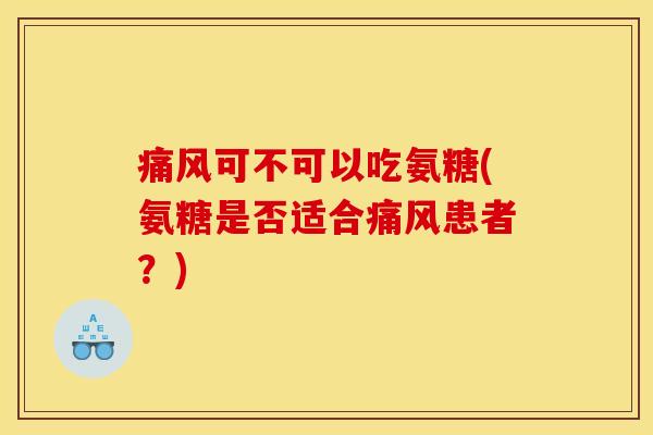 痛风可不可以吃氨糖(氨糖是否适合痛风患者？)
