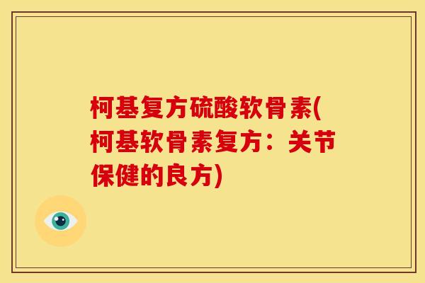 柯基复方硫酸软骨素(柯基软骨素复方：关节保健的良方)
