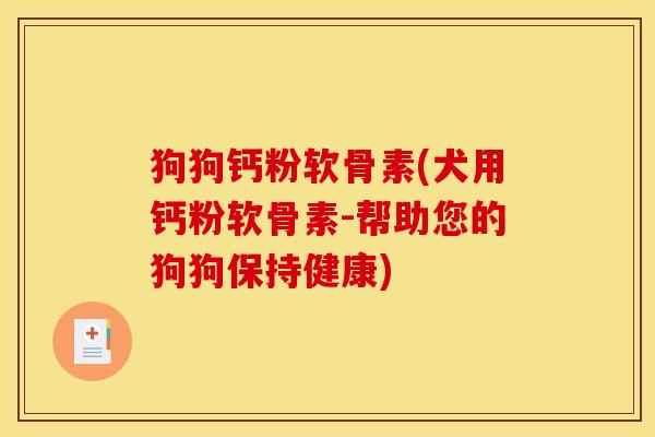 狗狗钙粉软骨素(犬用钙粉软骨素-帮助您的狗狗保持健康)