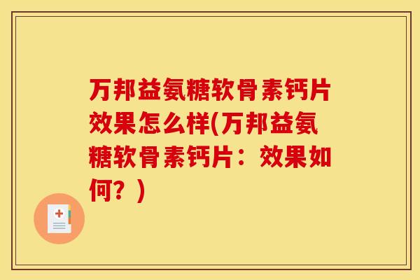 万邦益氨糖软骨素钙片效果怎么样(万邦益氨糖软骨素钙片：效果如何？)