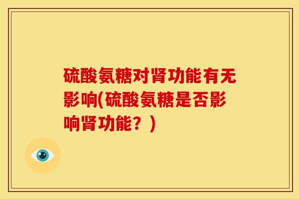 硫酸氨糖对肾功能有无影响(硫酸氨糖是否影响肾功能？)