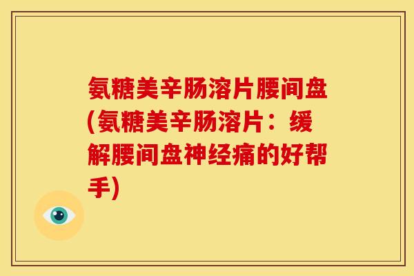 氨糖美辛肠溶片腰间盘(氨糖美辛肠溶片：缓解腰间盘神经痛的好帮手)