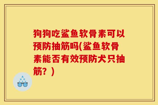 狗狗吃鲨鱼软骨素可以预防抽筋吗(鲨鱼软骨素能否有效预防犬只抽筋？)