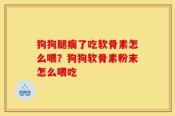 狗狗腿瘸了吃软骨素怎么喂？狗狗软骨素粉末怎么喂吃