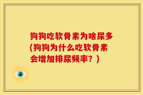狗狗吃软骨素为啥尿多(狗狗为什么吃软骨素会增加排尿频率？)