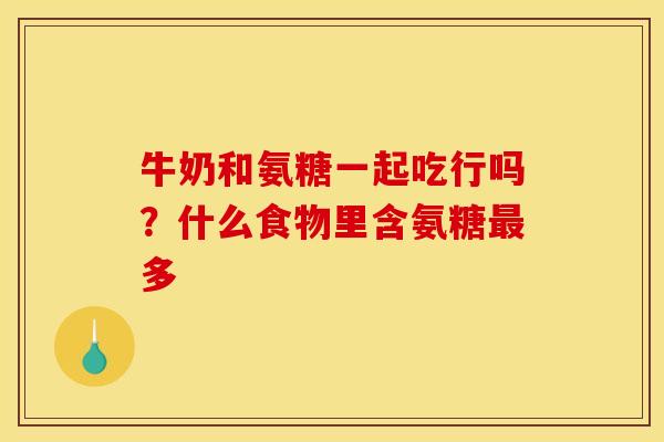 牛奶和氨糖一起吃行吗？什么食物里含氨糖最多