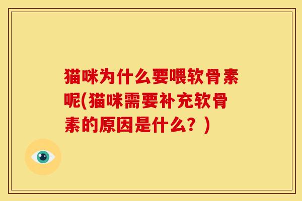 猫咪为什么要喂软骨素呢(猫咪需要补充软骨素的原因是什么？)