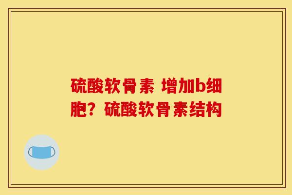 硫酸软骨素 增加b细胞？硫酸软骨素结构