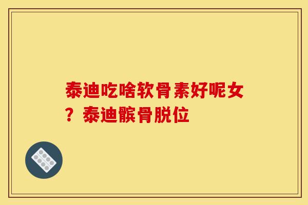 泰迪吃啥软骨素好呢女？泰迪髌骨脱位