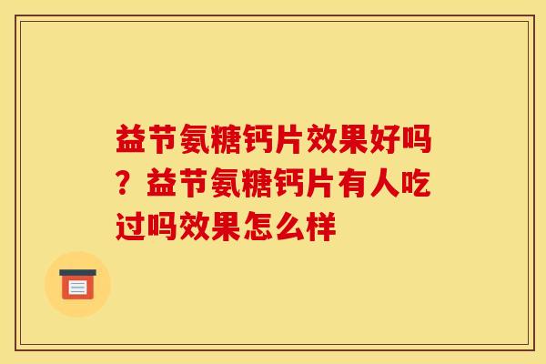 益节氨糖钙片效果好吗？益节氨糖钙片有人吃过吗效果怎么样