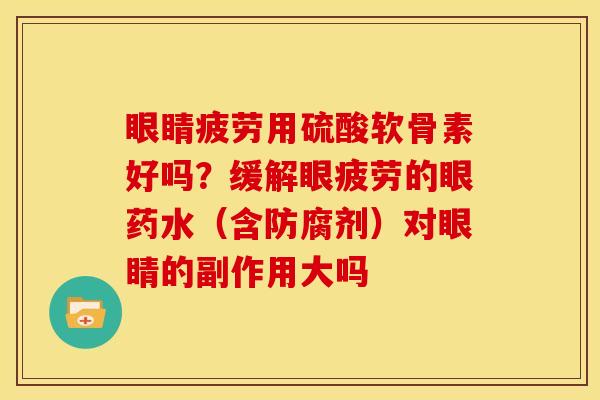 眼睛疲劳用硫酸软骨素好吗？缓解眼疲劳的眼药水（含防腐剂）对眼睛的副作用大吗