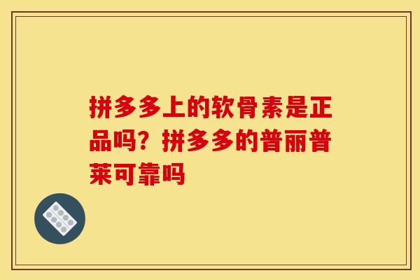拼多多上的软骨素是正品吗？拼多多的普丽普莱可靠吗