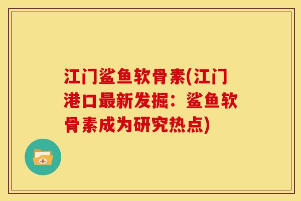 江门鲨鱼软骨素(江门港口最新发掘：鲨鱼软骨素成为研究热点)