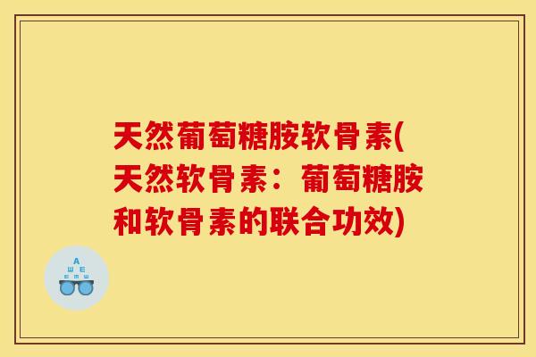 天然葡萄糖胺软骨素(天然软骨素：葡萄糖胺和软骨素的联合功效)
