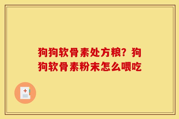 狗狗软骨素处方粮？狗狗软骨素粉末怎么喂吃