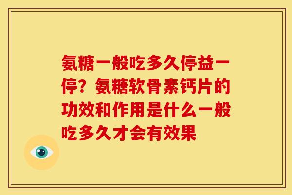 氨糖一般吃多久停益一停？氨糖软骨素钙片的功效和作用是什么一般吃多久才会有效果