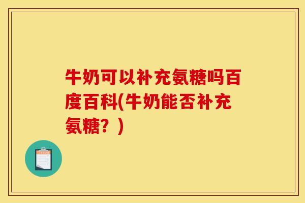 牛奶可以补充氨糖吗百度百科(牛奶能否补充氨糖？)