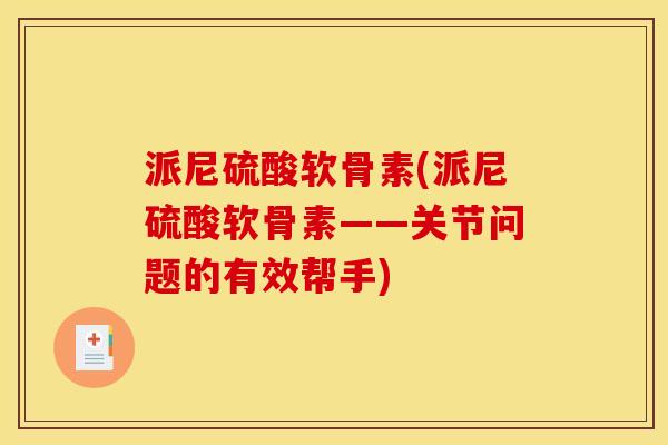 派尼硫酸软骨素(派尼硫酸软骨素——关节问题的有效帮手)