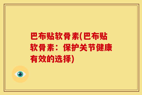 巴布贴软骨素(巴布贴软骨素：保护关节健康有效的选择)
