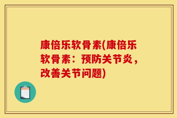 康倍乐软骨素(康倍乐软骨素：预防关节炎，改善关节问题)