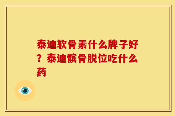 泰迪软骨素什么牌子好？泰迪髌骨脱位吃什么药
