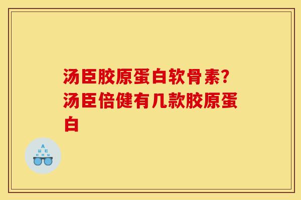 汤臣胶原蛋白软骨素？汤臣倍健有几款胶原蛋白