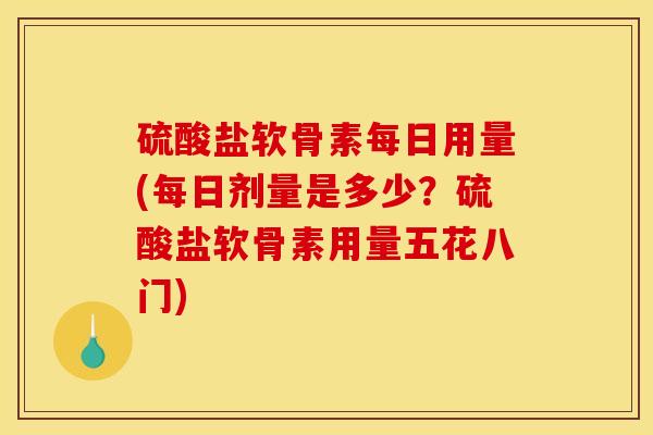 硫酸盐软骨素每日用量(每日剂量是多少？硫酸盐软骨素用量五花八门)
